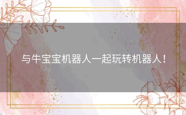 与牛宝宝机器人一起玩转机器人! 与牛宝宝机器人一起玩转机器人!