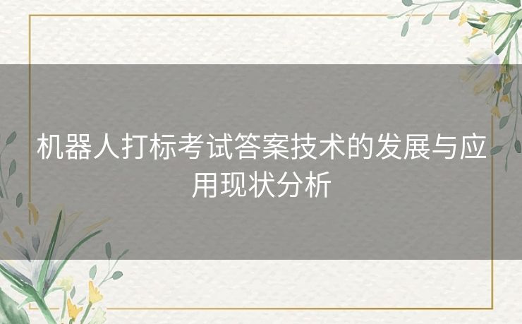 机器人打标考试答案技术的发展与应用现状分析 机器人打标考试答案技术的发展与应用现状分析