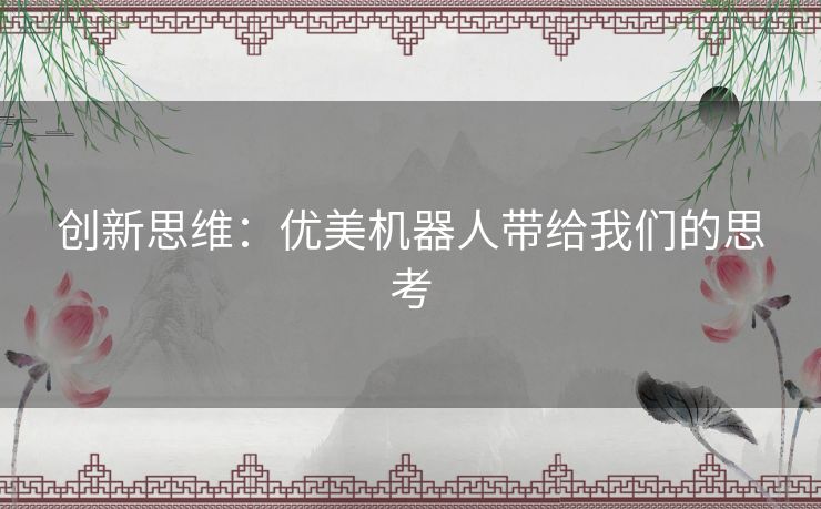 创新思维:优美机器人带给我们的思考 创新思维:优美机器人带给我们的思考
