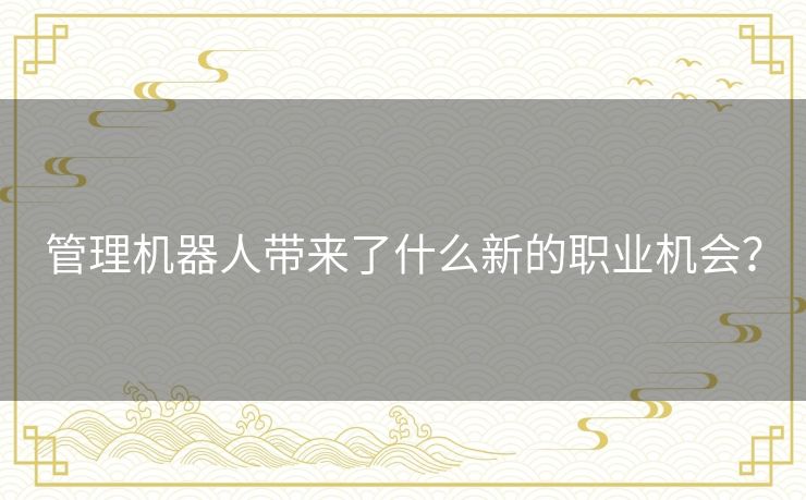 管理机器人带来了什么新的职业机会? 管理机器人带来了什么新的职业机会?