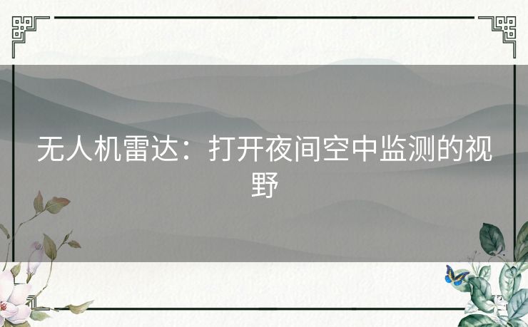 无人机雷达:打开夜间空中监测的视野 无人机雷达:打开夜间空中监测的视野