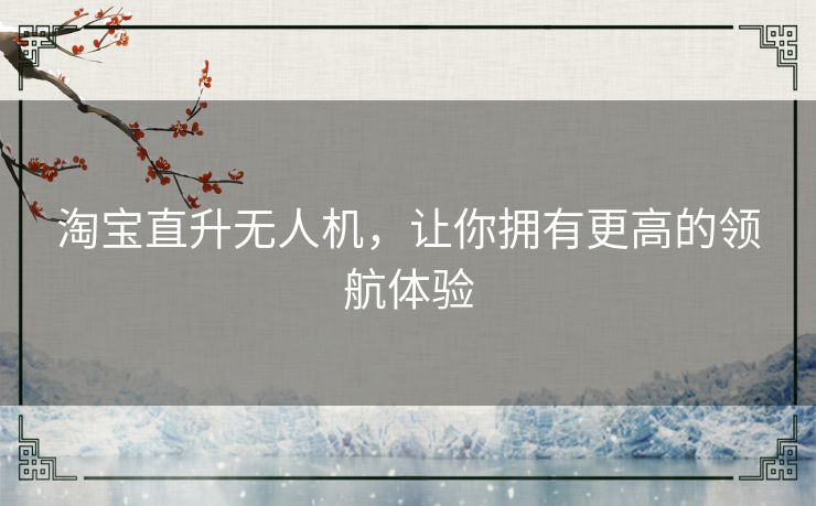 淘宝直升无人机,让你拥有更高的领航体验 淘宝直升无人机,让你拥有更高的领航体验