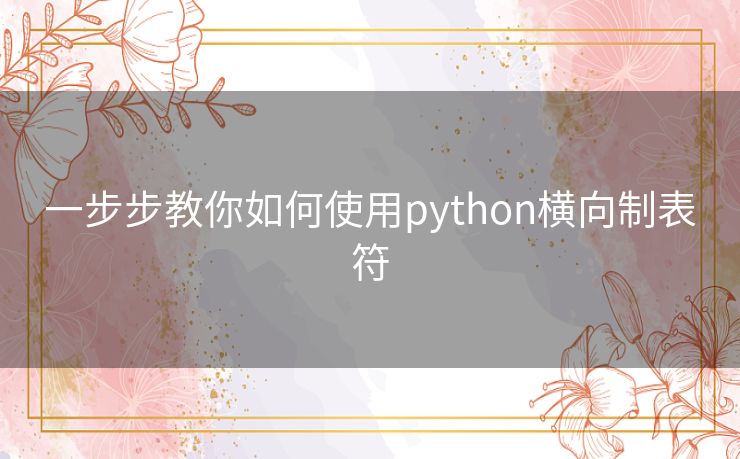 一步步教你如何使用python横向制表符 一步步教你如何使用python横向制表符