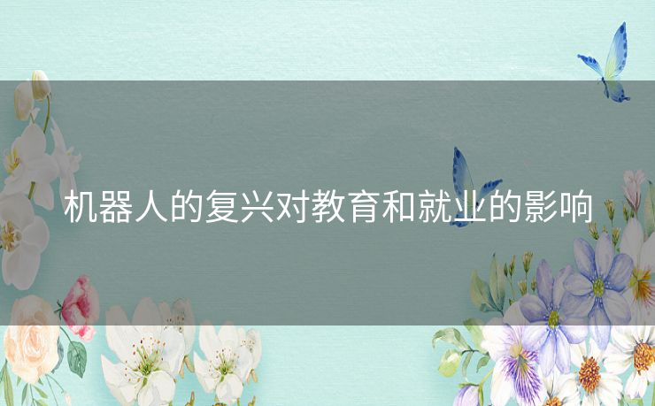 机器人的复兴对教育和就业的影响 机器人的复兴对教育和就业的影响