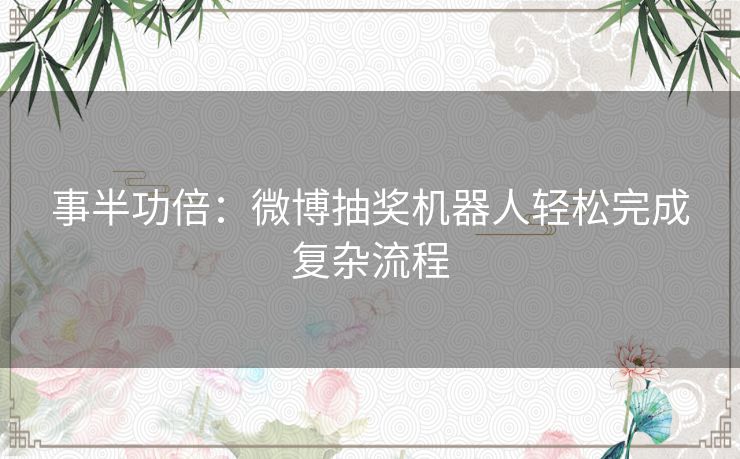 事半功倍:微博抽奖机器人轻松完成复杂流程 事半功倍:微博抽奖机器人轻松完成复杂流程