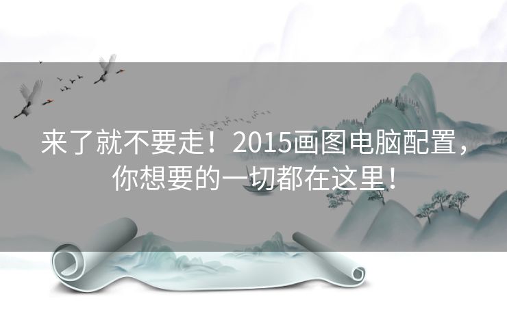 来了就不要走!2015画图电脑配置,你想要的一切都在这里! 来了就不要走!2015画图电脑配置,你想要的一切都在这里!