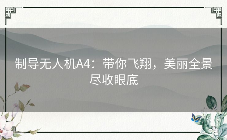 制导无人机A4:带你飞翔,美丽全景尽收眼底 制导无人机A4:带你飞翔,美丽全景尽收眼底