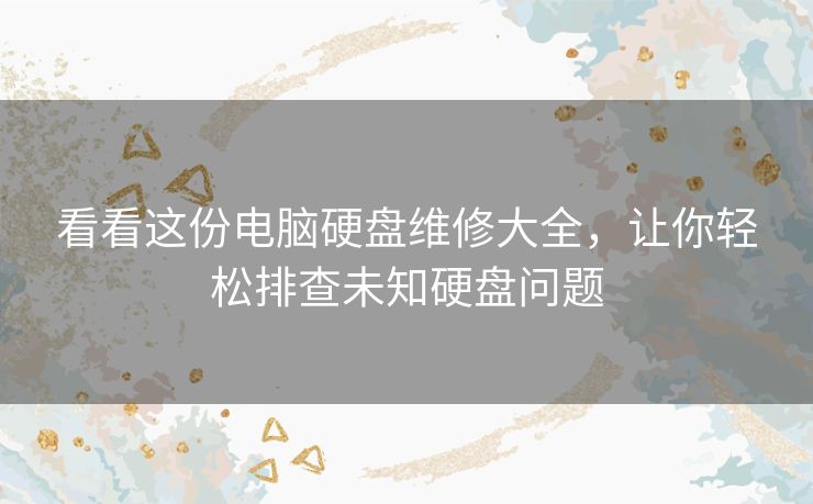 看看这份电脑硬盘维修大全,让你轻松排查未知硬盘问题 看看这份电脑硬盘维修大全,让你轻松排查未知硬盘问题
