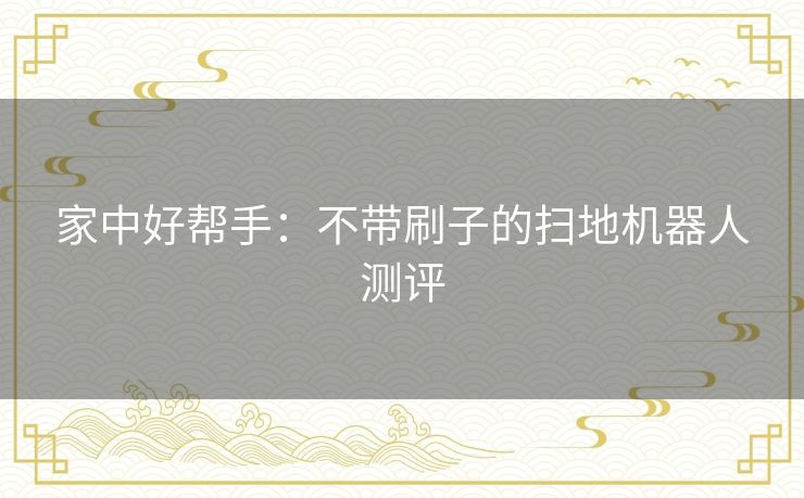 家中好帮手:不带刷子的扫地机器人测评 家中好帮手:不带刷子的扫地机器人测评