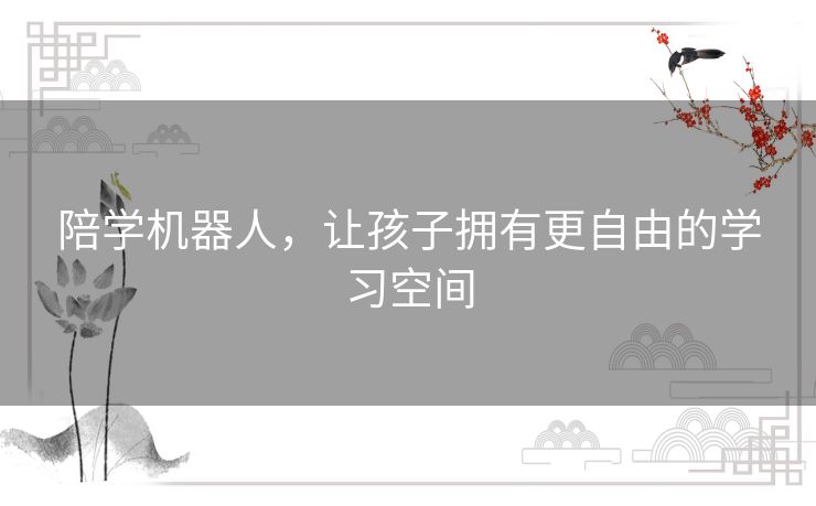 陪学机器人,让孩子拥有更自由的学习空间 陪学机器人,让孩子拥有更自由的学习空间