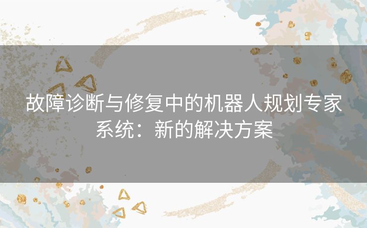 故障诊断与修复中的机器人规划专家系统：新的解决方案