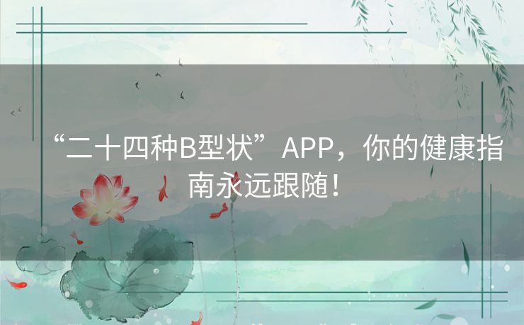 “二十四种B型状”APP,你的健康指南永远跟随! “二十四种B型状”APP,你的健康指南永远跟随!