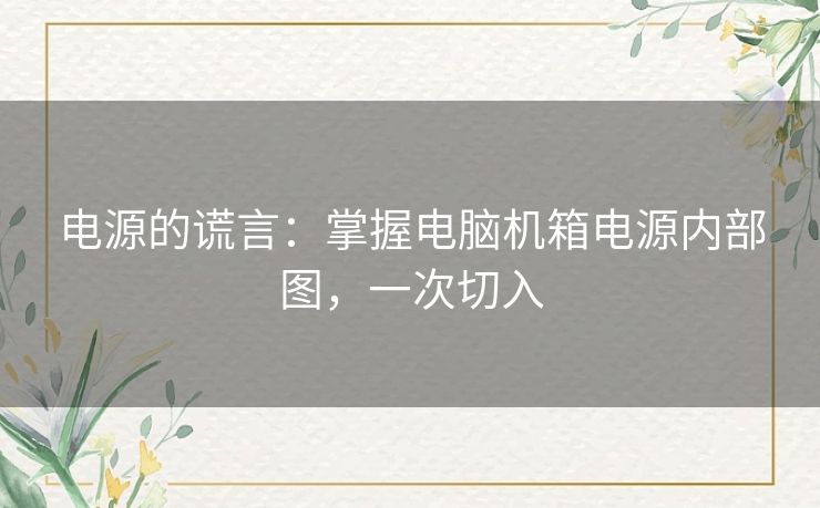 电源的谎言:掌握电脑机箱电源内部图,一次切入 电源的谎言:掌握电脑机箱电源内部图,一次切入