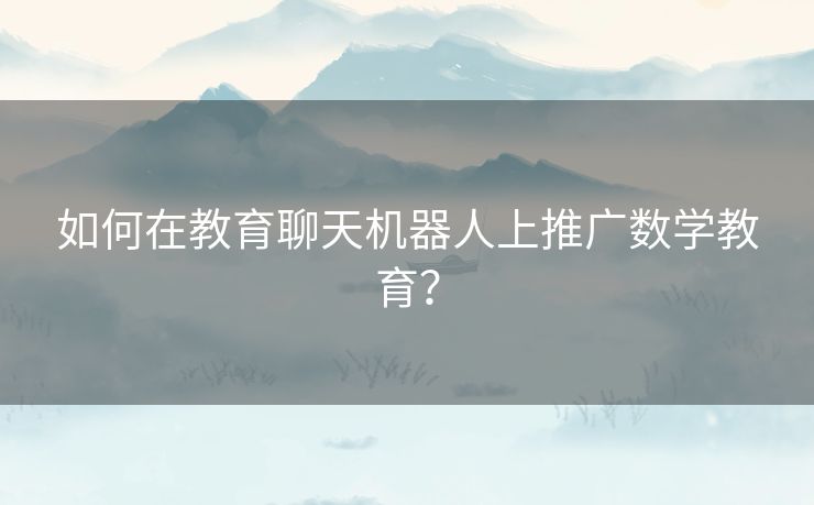 如何在教育聊天机器人上推广数学教育? 如何在教育聊天机器人上推广数学教育?