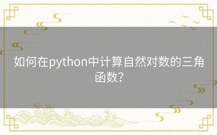 如何在python中计算自然对数的三角函数? 如何在python中计算自然对数的三角函数?