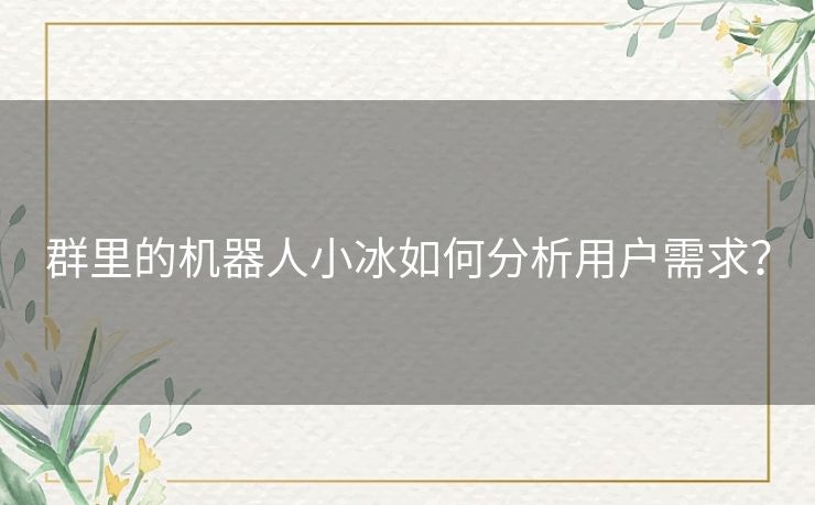 群里的机器人小冰如何分析用户需求? 群里的机器人小冰如何分析用户需求?