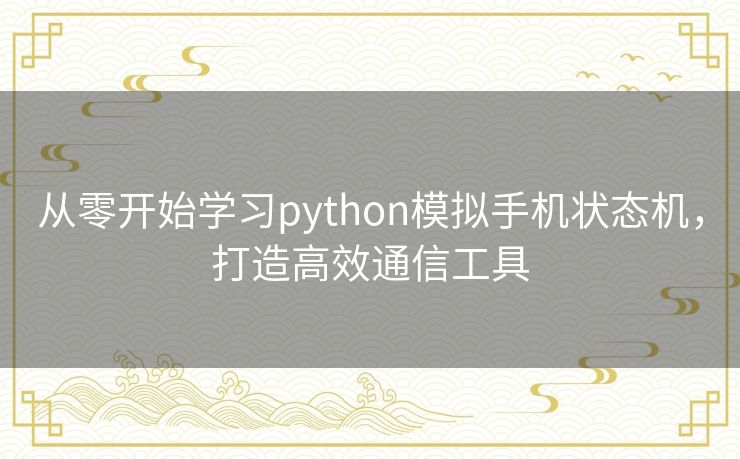 从零开始学习python模拟手机状态机,打造高效通信工具 从零开始学习python模拟手机状态机,打造高效通信工具