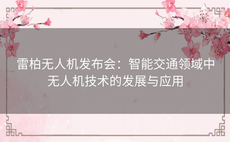 雷柏无人机发布会:智能交通领域中无人机技术的发展与应用 雷柏无人机发布会:智能交通领域中无人机技术的发展与应用