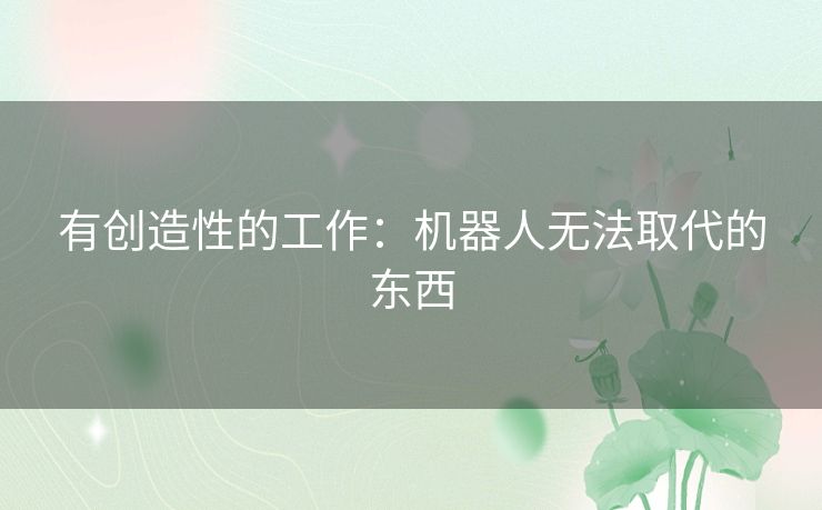 有创造性的工作:机器人无法取代的东西 有创造性的工作:机器人无法取代的东西
