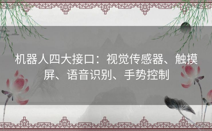 机器人四大接口:视觉传感器、触摸屏、语音识别、手势控制 机器人四大接口:视觉传感器、触摸屏、语音识别、手势控制