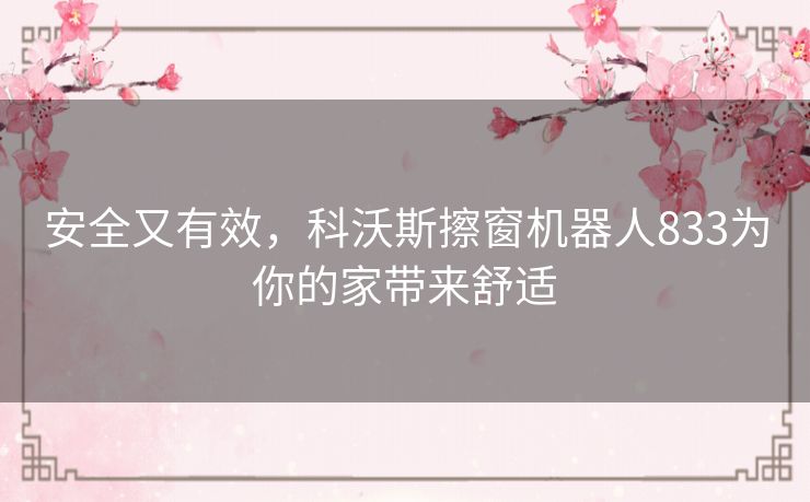 安全又有效,科沃斯擦窗机器人833为你的家带来舒适 安全又有效,科沃斯擦窗机器人833为你的家带来舒适