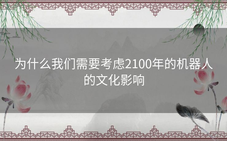 为什么我们需要考虑2100年的机器人的文化影响 为什么我们需要考虑2100年的机器人的文化影响