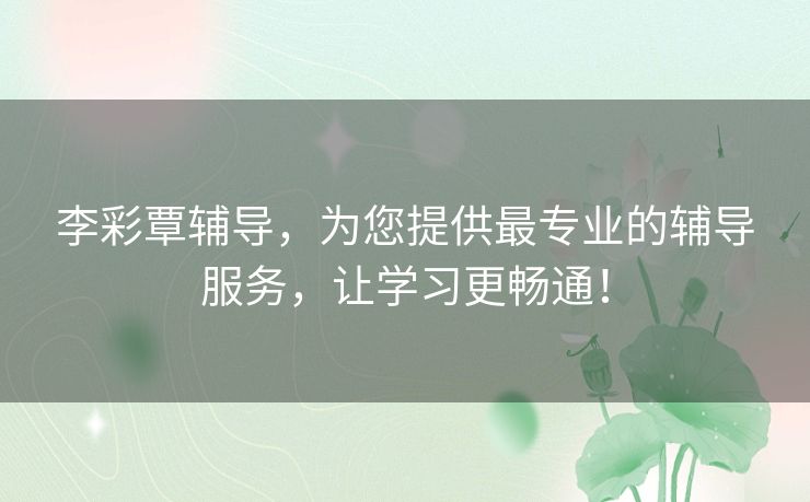 李彩覃辅导,为您提供最专业的辅导服务,让学习更畅通! 李彩覃辅导,为您提供最专业的辅导服务,让学习更畅通!