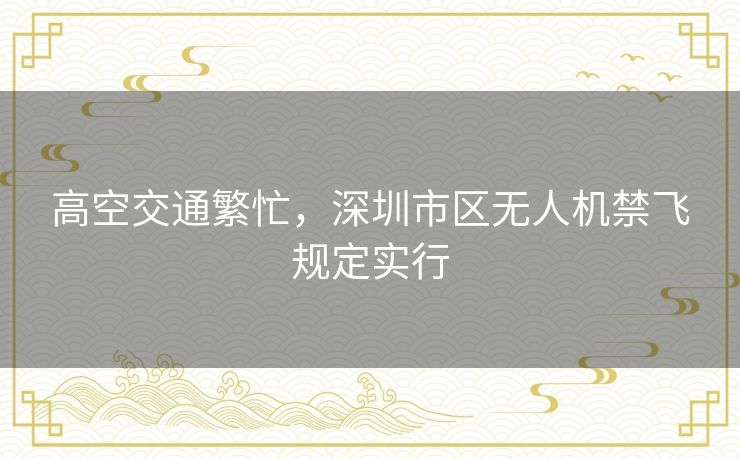 高空交通繁忙,深圳市区无人机禁飞规定实行 高空交通繁忙,深圳市区无人机禁飞规定实行