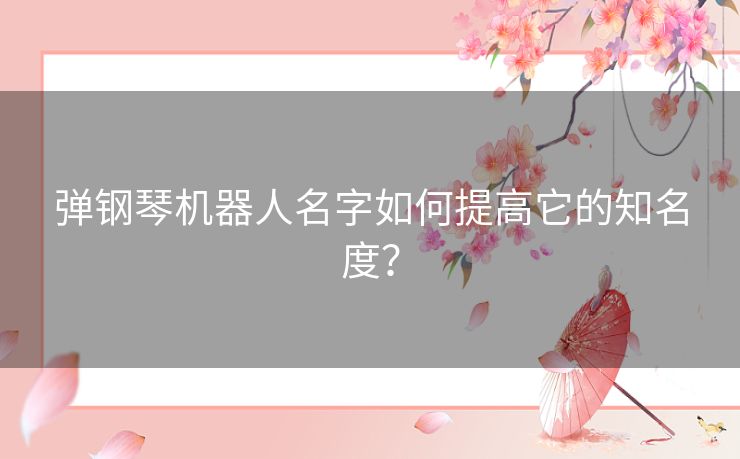 弹钢琴机器人名字如何提高它的知名度? 弹钢琴机器人名字如何提高它的知名度?