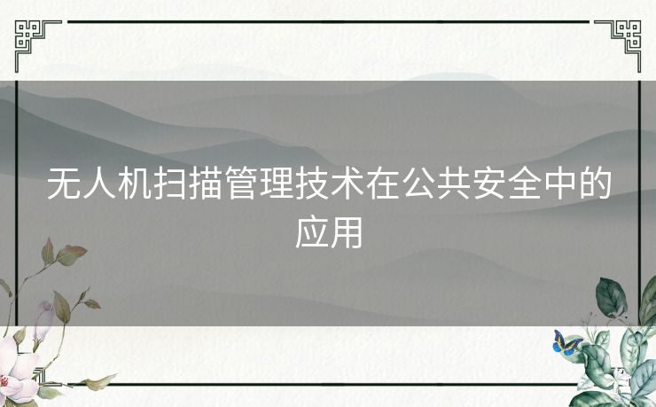 无人机扫描管理技术在公共安全中的应用 无人机扫描管理技术在公共安全中的应用