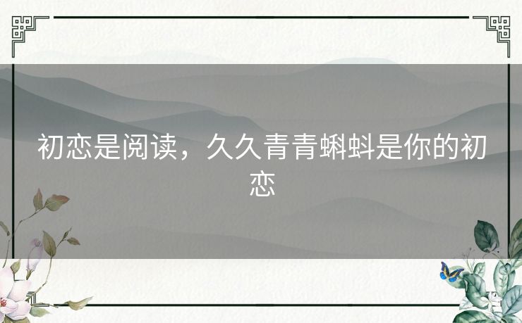 初恋是阅读,久久青青蝌蚪是你的初恋 初恋是阅读,久久青青蝌蚪是你的初恋