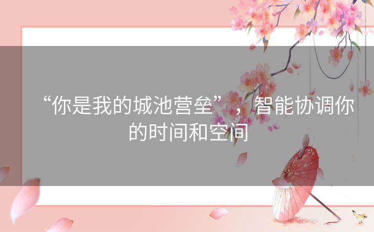 “你是我的城池营垒”,智能协调你的时间和空间 “你是我的城池营垒”,智能协调你的时间和空间