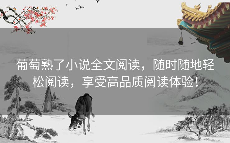 葡萄熟了小说全文阅读,随时随地轻松阅读,享受高品质阅读体验! 葡萄熟了小说全文阅读,随时随地轻松阅读,享受高品质阅读体验!