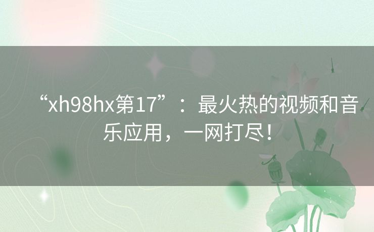 “xh98hx第17”:最火热的视频和音乐应用,一网打尽! “xh98hx第17”:最火热的视频和音乐应用,一网打尽!