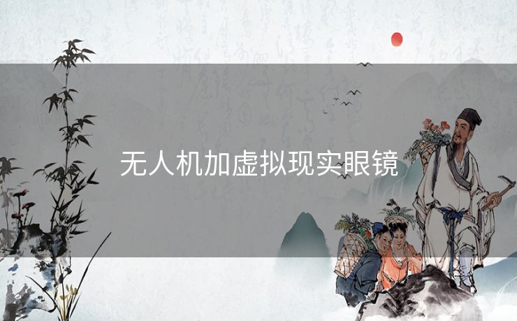 无人机加虚拟现实眼镜 无人机加虚拟现实眼镜