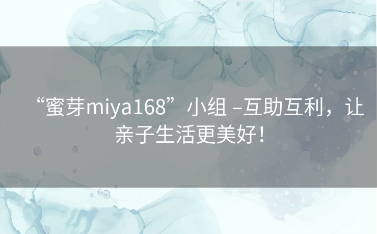 “蜜芽miya168”小组 –互助互利,让亲子生活更美好! “蜜芽miya168”小组 –互助互利,让亲子生活更美好!