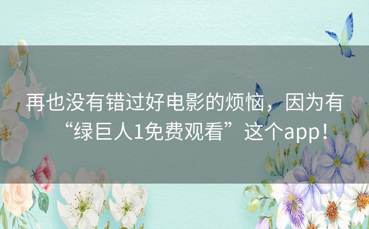 再也没有错过好电影的烦恼,因为有“绿巨人1免费观看”这个app! 再也没有错过好电影的烦恼,因为有“绿巨人1免费观看”这个app!
