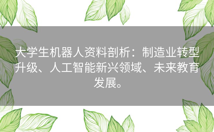 大学生机器人资料剖析:制造业转型升级、人工智能新兴领域、未来教育发展。 大学生机器人资料剖析:制造业转型升级、人工智能新兴领域、未来教育发展。