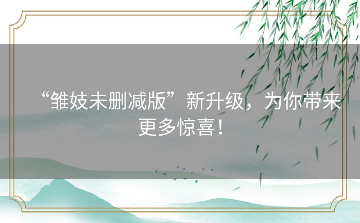 “雏妓未删减版”新升级,为你带来更多惊喜! “雏妓未删减版”新升级,为你带来更多惊喜!