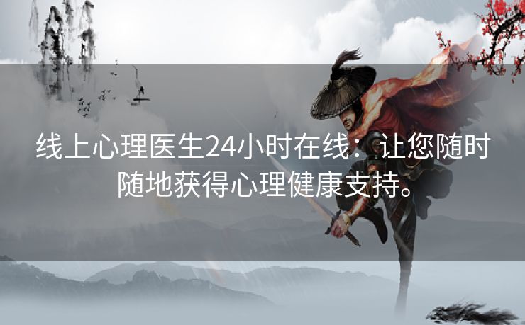 线上心理医生24小时在线：让您随时随地获得心理健康支持。