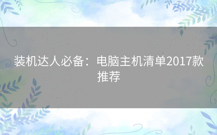 装机达人必备:电脑主机清单2017款推荐 装机达人必备:电脑主机清单2017款推荐