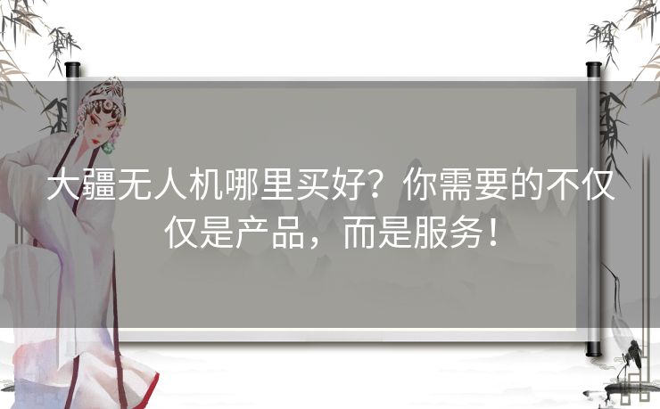 大疆无人机哪里买好？你需要的不仅仅是产品，而是服务！