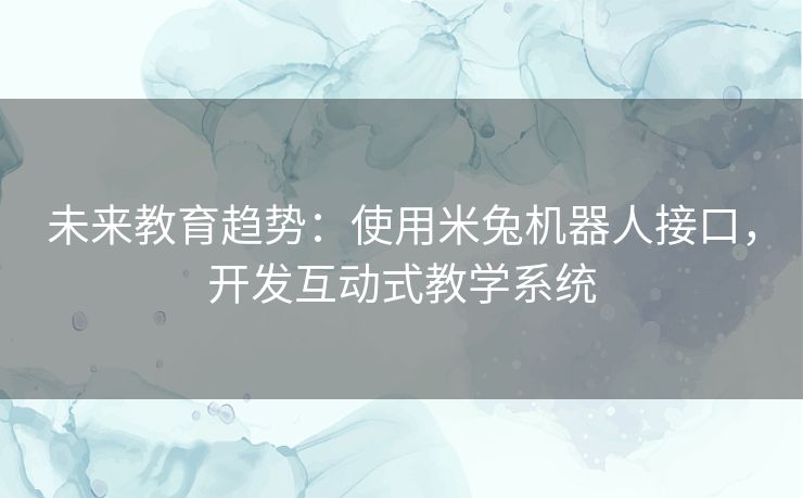 未来教育趋势:使用米兔机器人接口,开发互动式教学系统 未来教育趋势:使用米兔机器人接口,开发互动式教学系统
