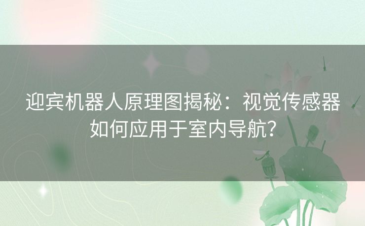 迎宾机器人原理图揭秘:视觉传感器如何应用于室内导航? 迎宾机器人原理图揭秘:视觉传感器如何应用于室内导航?