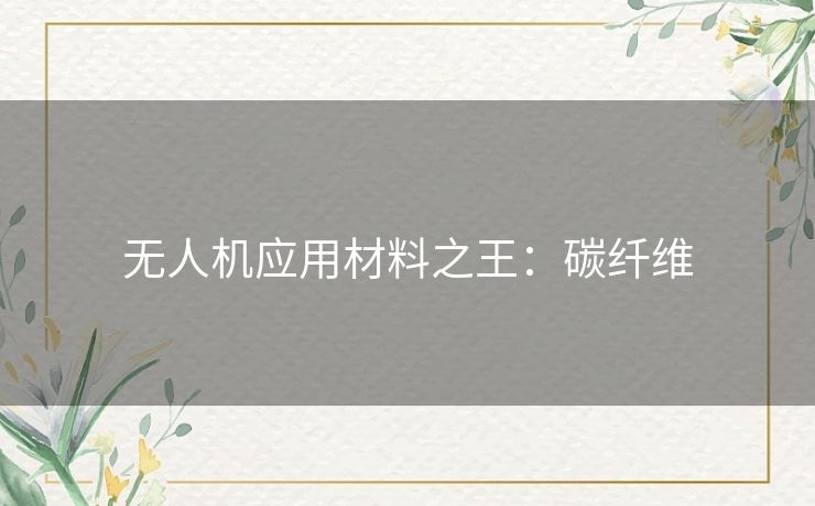 无人机应用材料之王:碳纤维 无人机应用材料之王:碳纤维