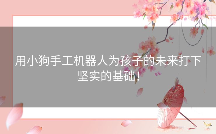 用小狗手工机器人为孩子的未来打下坚实的基础! 用小狗手工机器人为孩子的未来打下坚实的基础!
