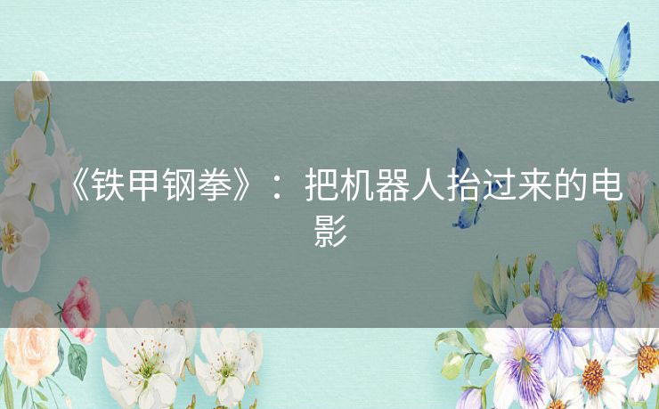 《铁甲钢拳》:把机器人抬过来的电影 《铁甲钢拳》:把机器人抬过来的电影