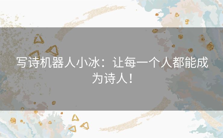 写诗机器人小冰:让每一个人都能成为诗人! 写诗机器人小冰:让每一个人都能成为诗人!