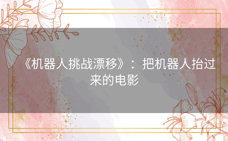 《机器人挑战漂移》:把机器人抬过来的电影 《机器人挑战漂移》:把机器人抬过来的电影