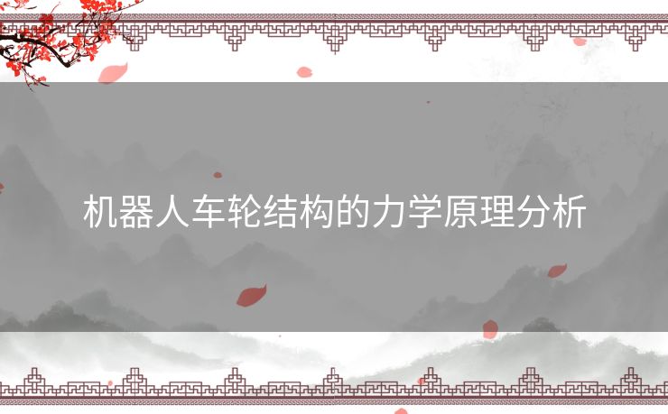 机器人车轮结构的力学原理分析 机器人车轮结构的力学原理分析